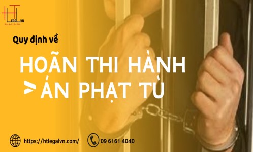 QUY ĐỊNH VỀ HOÃN THI HÀNH ÁN PHẠT TÙ (CÔNG TY LUẬT TẠI QUẬN TÂN BÌNH, BÌNH THẠNH)